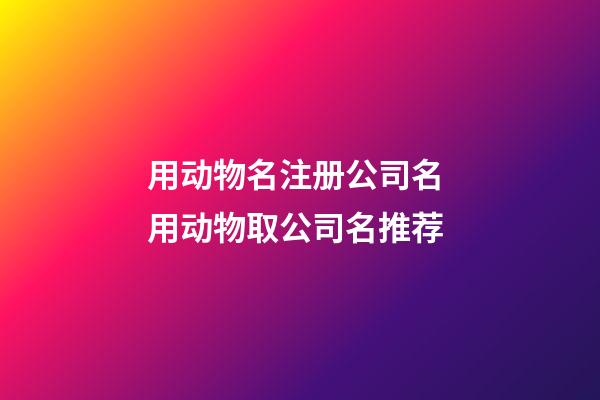 用动物名注册公司名 用动物取公司名推荐-第1张-公司起名-玄机派